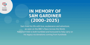 A blue/green background with the national fasd logo in a white circle in the upper left corner. Text says "In memory of Sam Gardiner (2000-2025) Sam lived his life with love, exuberance and adventure, as seen on the BBC’s Race Across the World. National FASD is both humbled and honoured to help carry on his legacy via donations coming from hundreds