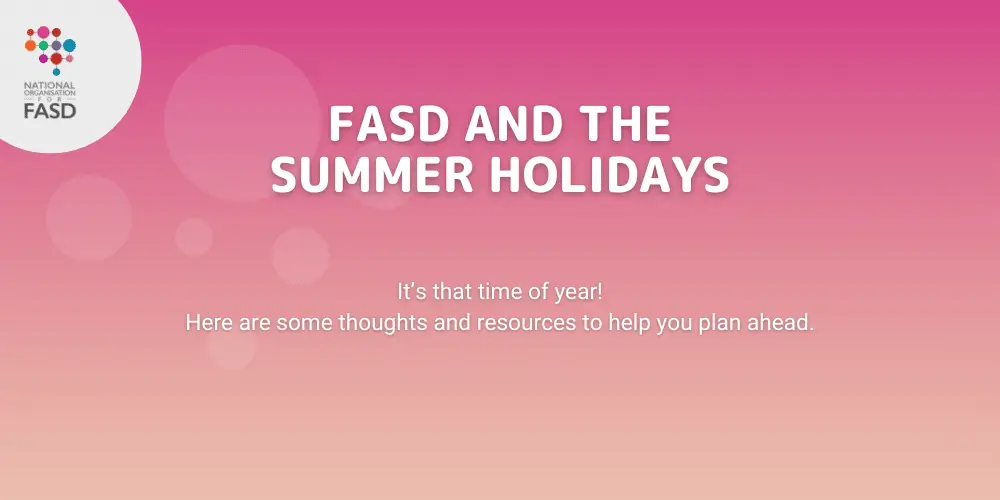 A pink and orange background with text FASD and the Summer Holidays - it's that time of year! here are some thoughts and resources to help you plan ahead