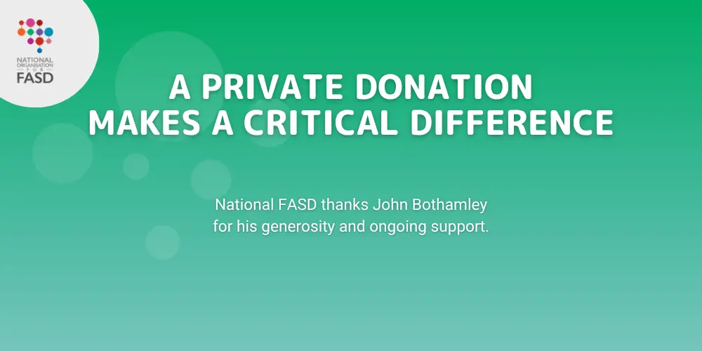 Green gradient background with translucent bubbles with the words "A private donation makes a critical difference, National FASD thanks John Bothamley for his generosity and ongoing support