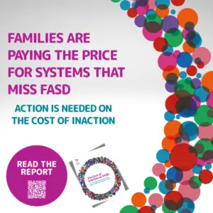 Families are paying the price for systems that miss FASD: action is needed on the cost of inaction, read the report