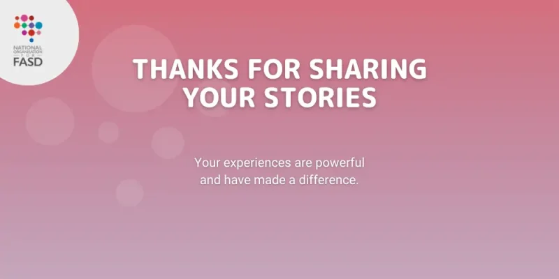 This is a graded pink image, with translucent bubbles, with text in white saying "Thanks for sharing your stories, your experiences are powerful and have made a difference" The National FASD logo is in a white circle in the upper left corner.