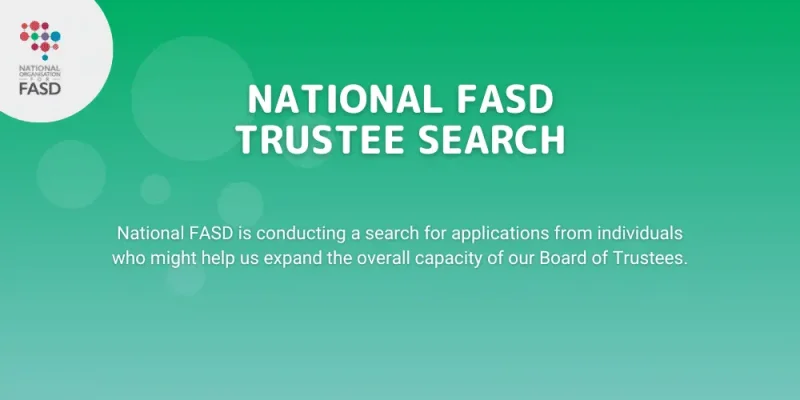 A green box with the colourful National FASD logo (comprised of multicolour dots in the rough shape of a brain, connected by gray lines) in the corner in a white circle. Text says "National FASD Trustee Search. National FASD is conducting a search for applications from individuals to help us expand the overall capacity of our Board of Trustees