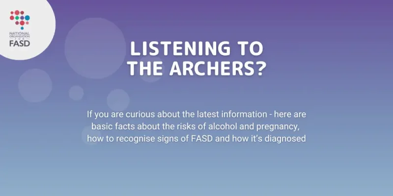 A purple and blue gradient background, with the National FASD logo in a white circle in the corner. Text says "Listening to the Archers? If you are curious about the latest information, here are facts about the risks of alcohol and pregnancy, how to recognise signs of FASD and how it's diagnosed.